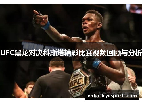 UFC黑龙对决科斯塔精彩比赛视频回顾与分析